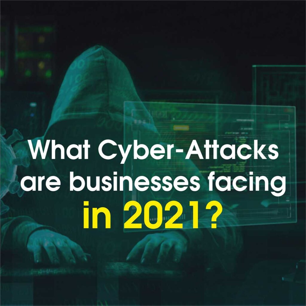 What cyber-attacks are businesses facing in 2021
